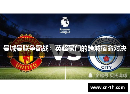 曼城曼联争霸战：英超豪门的跨城宿命对决