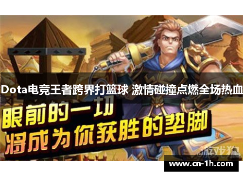 Dota电竞王者跨界打篮球 激情碰撞点燃全场热血