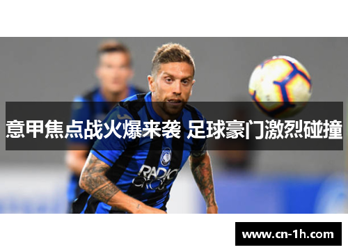 意甲焦点战火爆来袭 足球豪门激烈碰撞