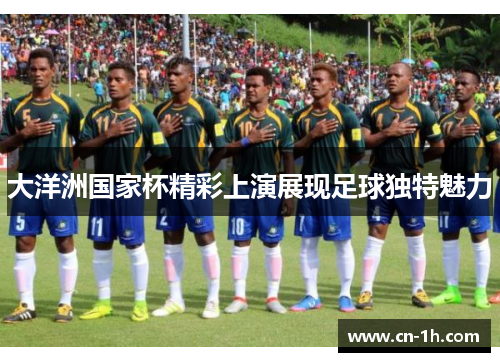 大洋洲国家杯精彩上演展现足球独特魅力