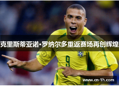 克里斯蒂亚诺·罗纳尔多重返赛场再创辉煌