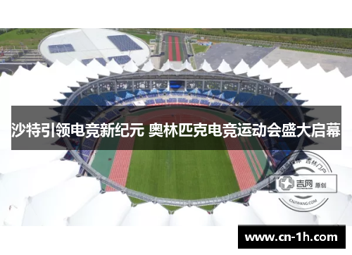 沙特引领电竞新纪元 奥林匹克电竞运动会盛大启幕