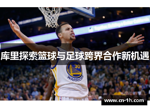 库里探索篮球与足球跨界合作新机遇