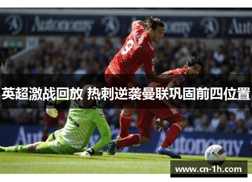 英超激战回放 热刺逆袭曼联巩固前四位置