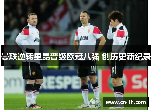 曼联逆转里昂晋级欧冠八强 创历史新纪录