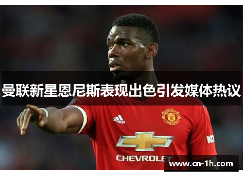 曼联新星恩尼斯表现出色引发媒体热议