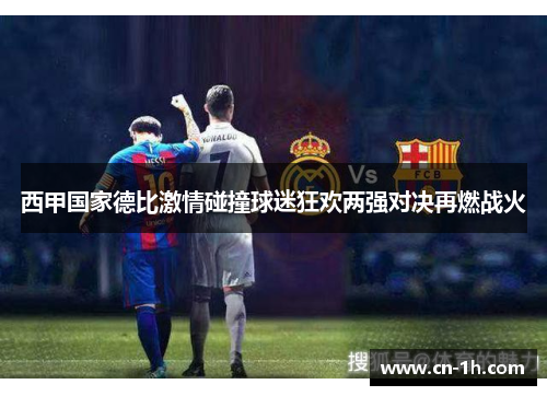西甲国家德比激情碰撞球迷狂欢两强对决再燃战火