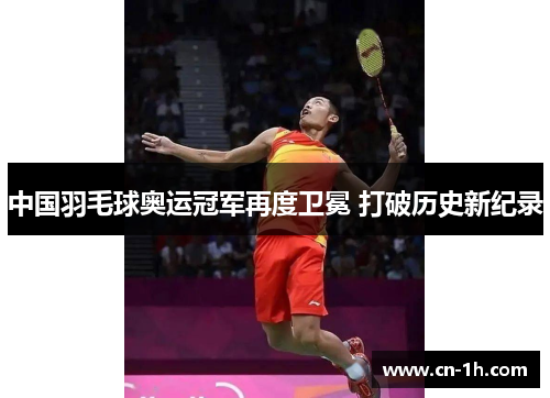 中国羽毛球奥运冠军再度卫冕 打破历史新纪录