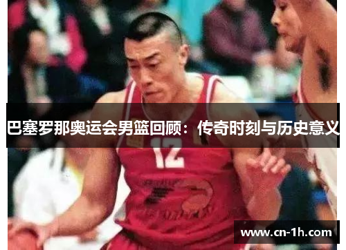 巴塞罗那奥运会男篮回顾：传奇时刻与历史意义