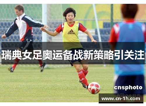 瑞典女足奥运备战新策略引关注